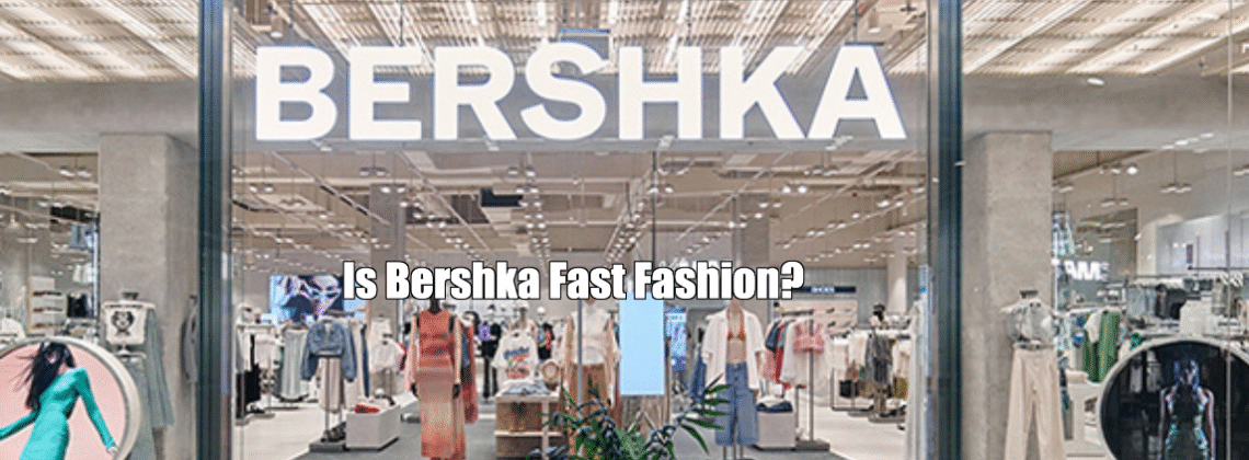 Is Bershka Fast Fashion?