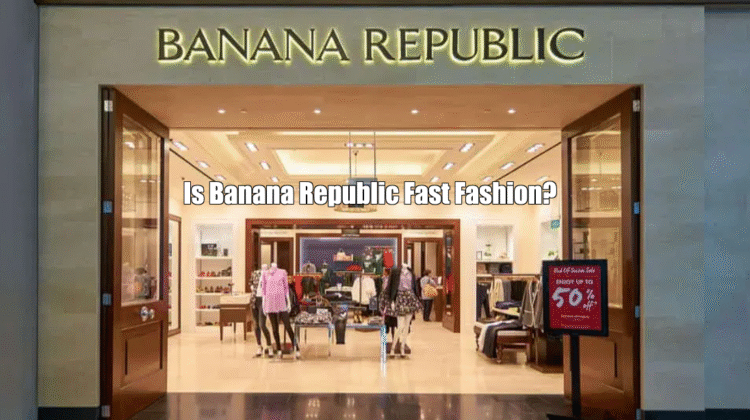 Is Banana Republic Fast Fashion?